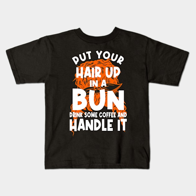 Put Your Hair Up In A Bun Drink Some Coffee And Handle It Kids T-Shirt by PlusAdore